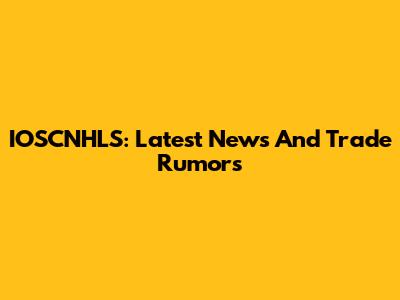 IOSCNHLS: Latest News And Trade Rumors