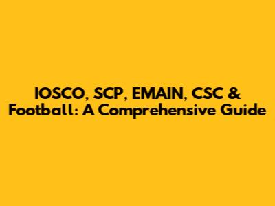 IOSCO, SCP, EMAIN, CSC & Football: A Comprehensive Guide