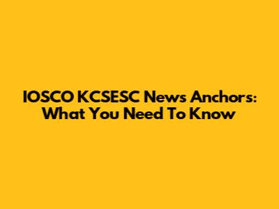 IOSCO KCSESC News Anchors: What You Need To Know