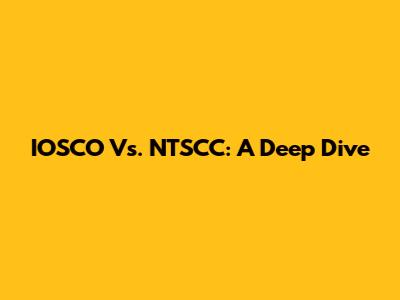 IOSCO Vs. NTSCC: A Deep Dive