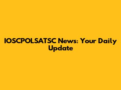 IOSCPOLSATSC News: Your Daily Update