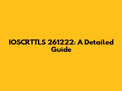 IOSCRTTLS 261222: A Detailed Guide