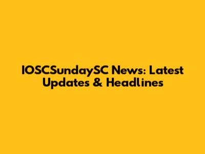 IOSCSundaySC News: Latest Updates & Headlines