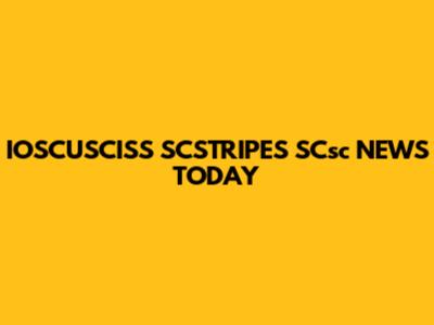 IOSCUSCISS SCSTRIPES SCsc NEWS TODAY
