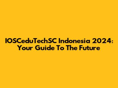 IOSCeduTechSC Indonesia 2024: Your Guide To The Future