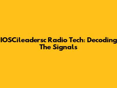 IOSCileadersc Radio Tech: Decoding The Signals