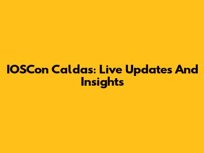 IOSCon Caldas: Live Updates And Insights
