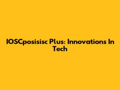 IOSCposisisc Plus: Innovations In Tech