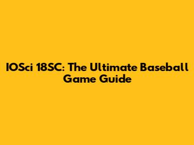 IOSci 18SC: The Ultimate Baseball Game Guide