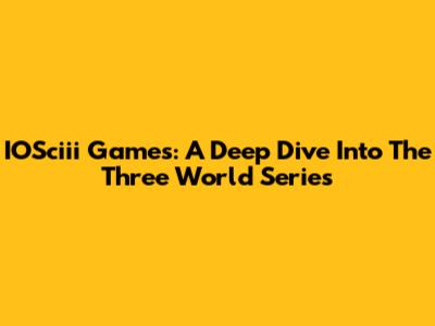 IOSciii Games: A Deep Dive Into The Three World Series