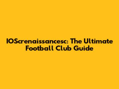 IOScrenaissancesc: The Ultimate Football Club Guide