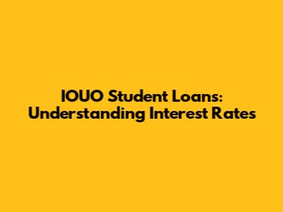 IOUO Student Loans: Understanding Interest Rates