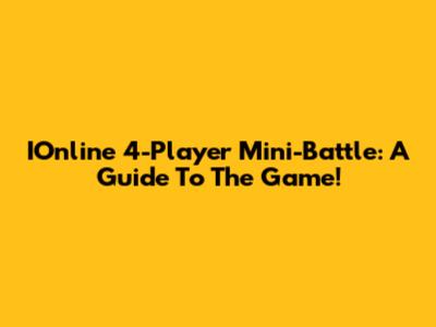 IOnline 4-Player Mini-Battle: A Guide To The Game!