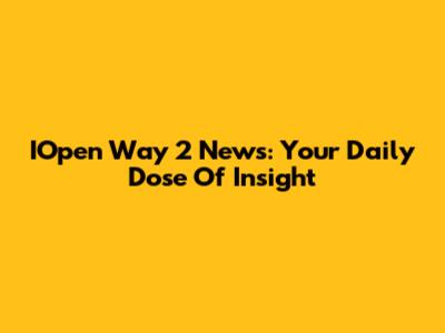 IOpen Way 2 News: Your Daily Dose Of Insight
