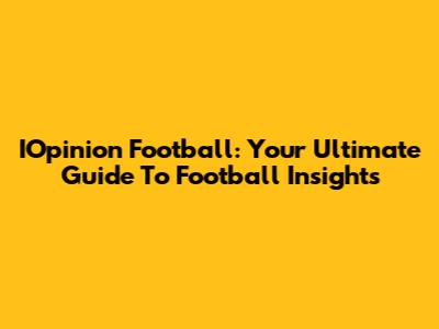 IOpinion Football: Your Ultimate Guide To Football Insights