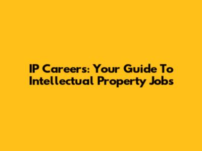 IP Careers: Your Guide To Intellectual Property Jobs