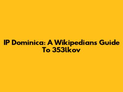 IP Dominica: A Wikipedian's Guide To 353lkov