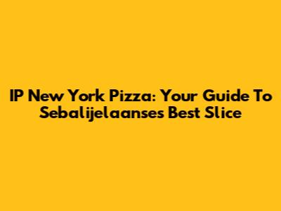 IP New York Pizza: Your Guide To Sebalijelaanse's Best Slice