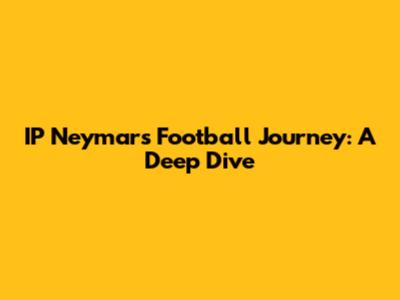 IP Neymar's Football Journey: A Deep Dive