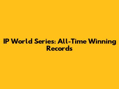 IP World Series: All-Time Winning Records