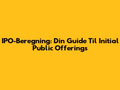 IPO-Beregning: Din Guide Til Initial Public Offerings