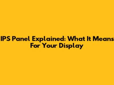 IPS Panel Explained: What It Means For Your Display