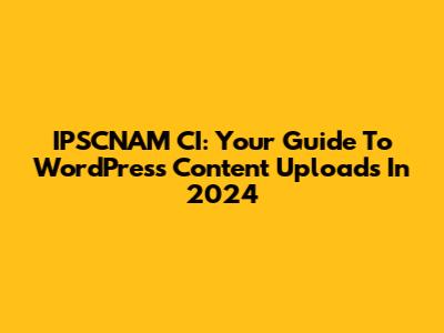 IPSCNAM CI: Your Guide To WordPress Content Uploads In 2024