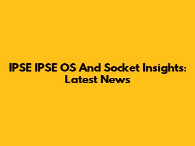 IPSE IPSE OS And Socket Insights: Latest News