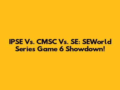 IPSE Vs. CMSC Vs. SE: SEWorld Series Game 6 Showdown!