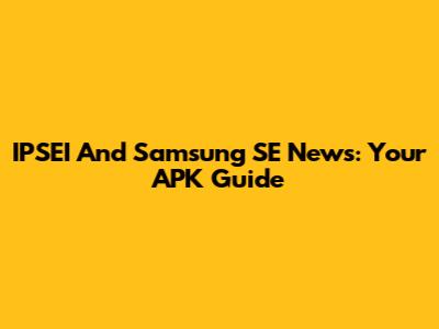 IPSEI And Samsung SE News: Your APK Guide