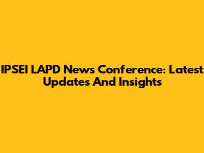 IPSEI LAPD News Conference: Latest Updates And Insights