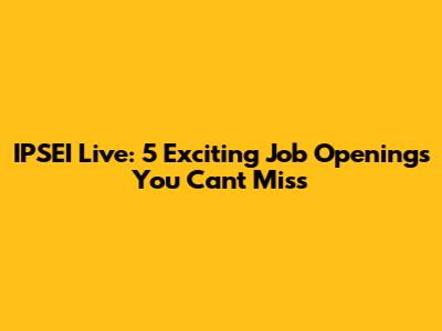 IPSEI Live: 5 Exciting Job Openings You Can't Miss