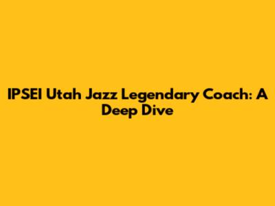 IPSEI Utah Jazz Legendary Coach: A Deep Dive