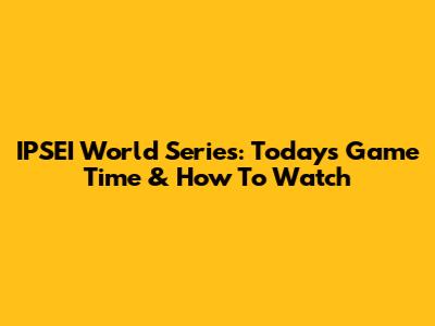 IPSEI World Series: Today's Game Time & How To Watch
