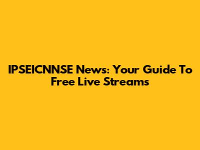 IPSEICNNSE News: Your Guide To Free Live Streams
