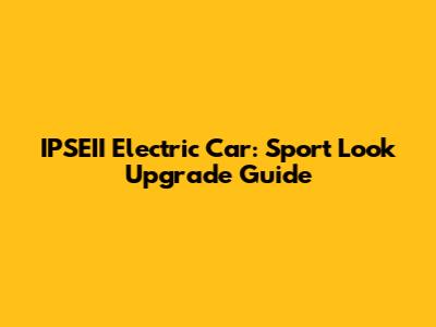 IPSEII Electric Car: Sport Look Upgrade Guide