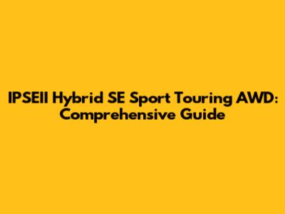 IPSEII Hybrid SE Sport Touring AWD: Comprehensive Guide