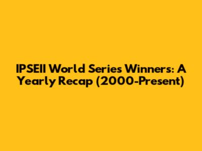 IPSEII World Series Winners: A Yearly Recap (2000-Present)