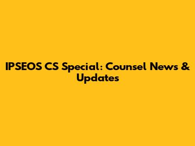 IPSEOS CS Special: Counsel News & Updates
