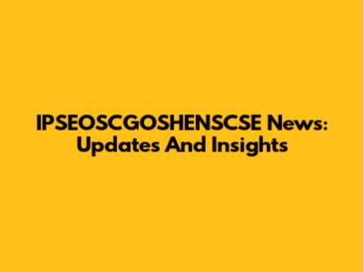 IPSEOSCGOSHENSCSE News: Updates And Insights