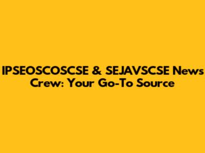 IPSEOSCOSCSE & SEJAVSCSE News Crew: Your Go-To Source