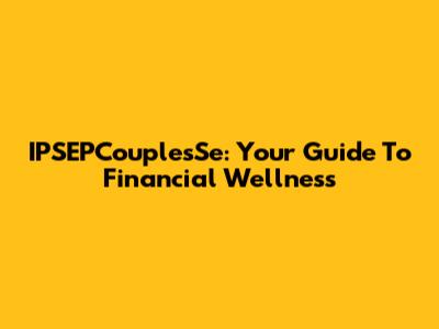 IPSEPCouplesSe: Your Guide To Financial Wellness