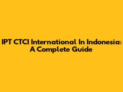 IPT CTCI International In Indonesia: A Complete Guide