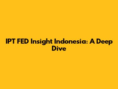 IPT FED Insight Indonesia: A Deep Dive