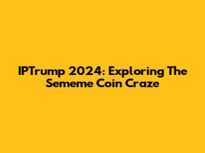 IPTrump 2024: Exploring The Sememe Coin Craze