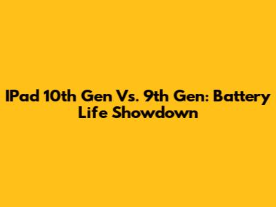 IPad 10th Gen Vs. 9th Gen: Battery Life Showdown