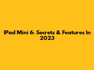 IPad Mini 6: Secrets & Features In 2023