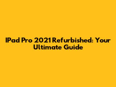 IPad Pro 2021 Refurbished: Your Ultimate Guide