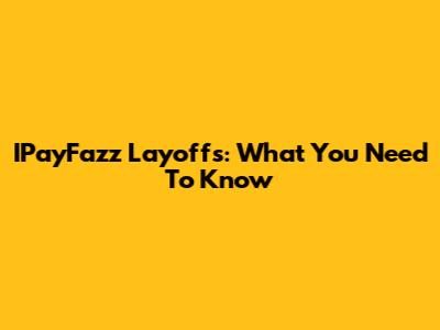 IPayFazz Layoffs: What You Need To Know