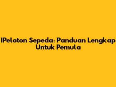 IPeloton Sepeda: Panduan Lengkap Untuk Pemula